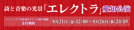 詩と音楽の光景「エレクトラ」愛知公演 ファンクラブ先行受付