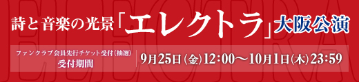 詩と音楽の光景「エレクトラ」大阪公演 ファンクラブ先行受付